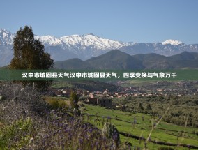 汉中市城固县天气汉中市城固县天气，四季变换与气象万千
