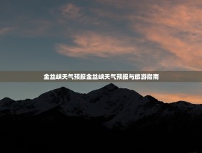 金丝峡天气预报金丝峡天气预报与旅游指南