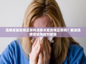 流感反复发烧正常吗流感反复发烧正常吗？解读流感症状与应对措施