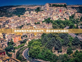 漳州龙海天气漳州龙海天气，多彩多姿的气候魅力
