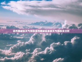温州鹿城区天气预报温州鹿城区未来天气预报及分析
