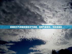 船营区天气预报船营区天气预报，洞悉气象变化，为生活添彩