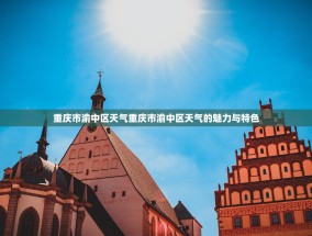 重庆市渝中区天气重庆市渝中区天气的魅力与特色