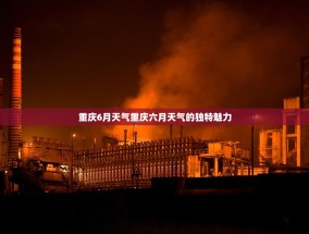 重庆6月天气重庆六月天气的独特魅力