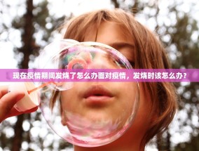 现在疫情期间发烧了怎么办面对疫情，发烧时该怎么办？