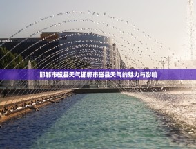 邯郸市磁县天气邯郸市磁县天气的魅力与影响