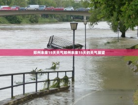 郑州未来15天天气郑州未来15天的天气展望