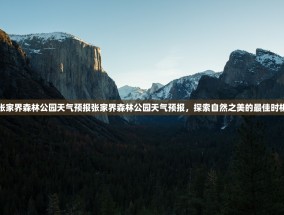张家界森林公园天气预报张家界森林公园天气预报，探索自然之美的最佳时机