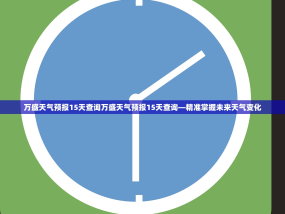 万盛天气预报15天查询万盛天气预报15天查询—精准掌握未来天气变化