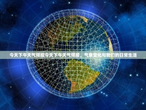 今天下午天气预报今天下午天气预报，气象变化与我们的日常生活