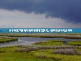 南平市延平区天气南平市延平区天气，四季变换与气象万千