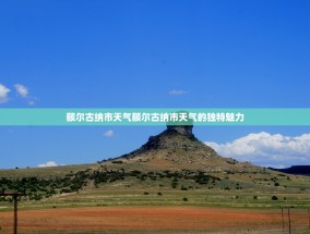 额尔古纳市天气额尔古纳市天气的独特魅力