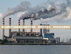 唐山滦南天气预报唐山滦南天气预报，洞悉天气变化，为您的生活添保障