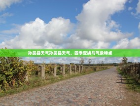孙吴县天气孙吴县天气，四季变换与气象特点