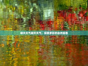朝天天气朝天天气，探索多彩的自然画卷