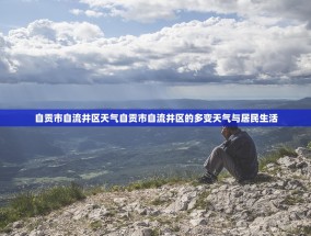 自贡市自流井区天气自贡市自流井区的多变天气与居民生活