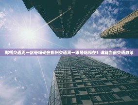 郑州交通周一限号吗现在郑州交通周一限号吗现在？详解当前交通政策