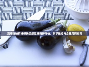 流感吃啥药好得快流感吃啥药好得快，科学选择与合理用药指南