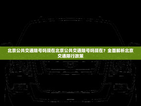 北京公共交通限号吗现在北京公共交通限号吗现在？全面解析北京交通限行政策
