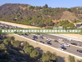 顺义交通严不严重限号呢顺义交通状况及限号措施之深度探讨