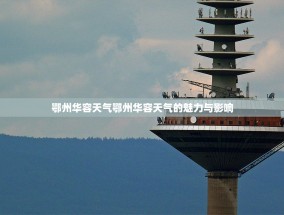 鄂州华容天气鄂州华容天气的魅力与影响