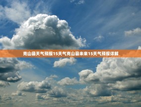 克山县天气预报15天气克山县未来15天气预报详解