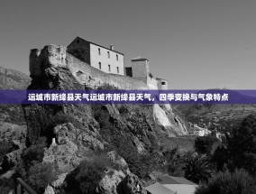 运城市新绛县天气运城市新绛县天气，四季变换与气象特点