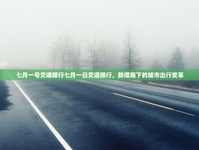 七月一号交通限行七月一日交通限行，新措施下的城市出行变革