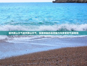 郴州莽山天气郴州莽山天气，探索神秘的自然魅力与多变的气候奇观