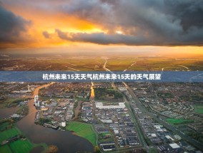 杭州未来15天天气杭州未来15天的天气展望
