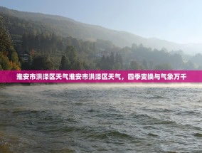 淮安市洪泽区天气淮安市洪泽区天气，四季变换与气象万千