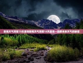 新晃天气预报15天查询新晃天气预报15天查询—洞悉未来天气的秘密