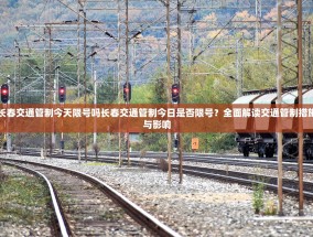 长春交通管制今天限号吗长春交通管制今日是否限号？全面解读交通管制措施与影响
