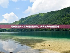 绍兴新昌天气绍兴新昌的天气，多样魅力与独特韵味