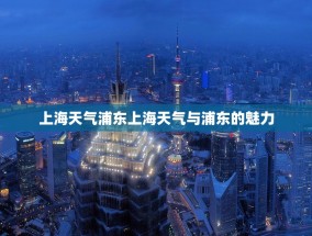 上海天气浦东上海天气与浦东的魅力