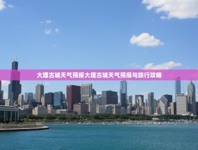 大理古城天气预报大理古城天气预报与旅行攻略