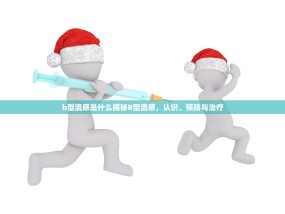 b型流感是什么揭秘B型流感，认识、预防与治疗