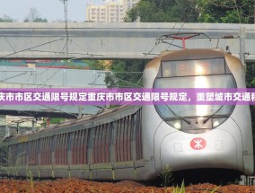 重庆市市区交通限号规定重庆市市区交通限号规定，重塑城市交通秩序