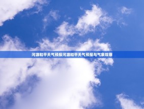 河源和平天气预报河源和平天气预报与气象观察