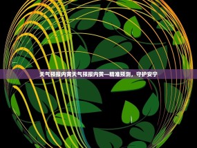 天气预报内黄天气预报内黄—精准预测，守护安宁