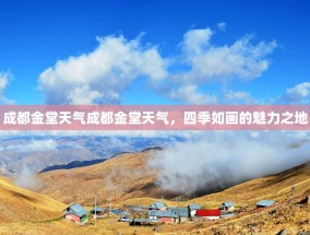 成都金堂天气成都金堂天气，四季如画的魅力之地
