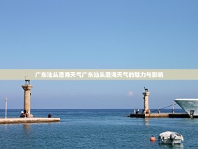 广东汕头澄海天气广东汕头澄海天气的魅力与影响