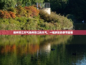扬州邗江天气扬州邗江的天气，一幅多彩的季节画卷