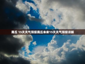 商丘 15天天气预报商丘未来15天天气预报详解