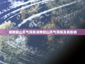 湖南韶山天气预报湖南韶山天气预报及其影响