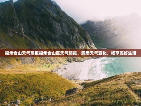 福州仓山天气预报福州仓山区天气预报，洞悉天气变化，畅享美好生活