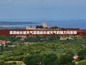 慕田峪长城天气慕田峪长城天气的魅力与影响