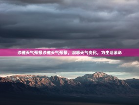 沙雅天气预报沙雅天气预报，洞悉天气变化，为生活添彩