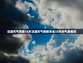 沽源天气预报15天沽源天气预报未来15天的气象概览