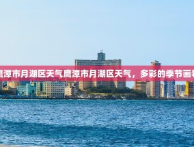 鹰潭市月湖区天气鹰潭市月湖区天气，多彩的季节画卷